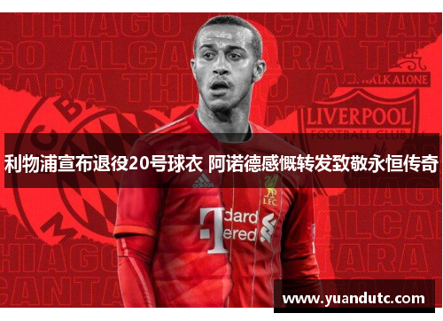 利物浦宣布退役20号球衣 阿诺德感慨转发致敬永恒传奇